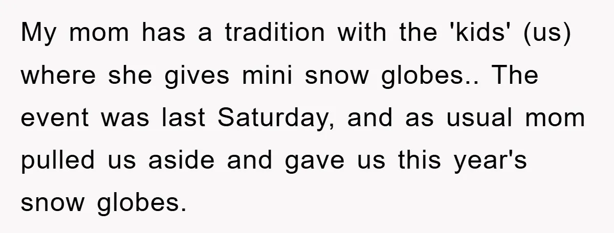 My mom has a tradition with the 'kids' (us) where she gives mini snow globes.. The event was last Saturday, and as usual mom pulled us aside and gave us...