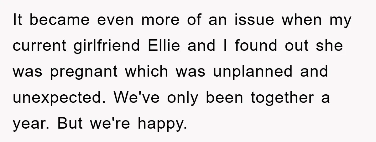 It became even more of an issue when my current girlfriend Ellie and I found out she was pregnant which was unplanned and unexpected. We've only been together a year....