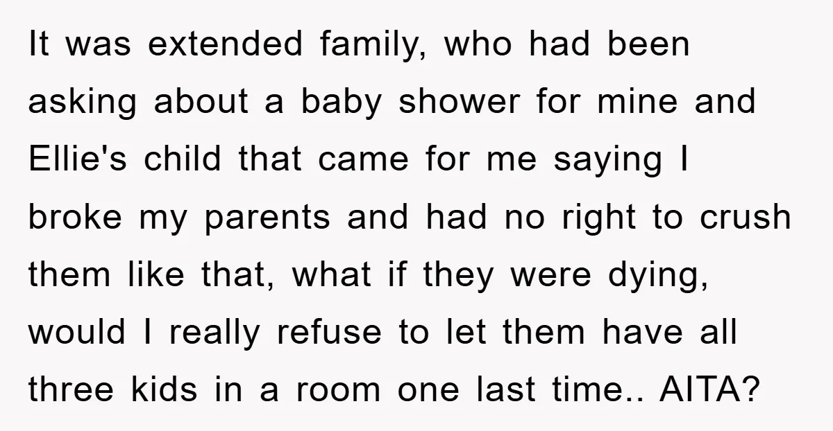 It was extended family, who had been asking about a baby shower for mine and Ellie's child that came for me saying I broke my parents and had no right...