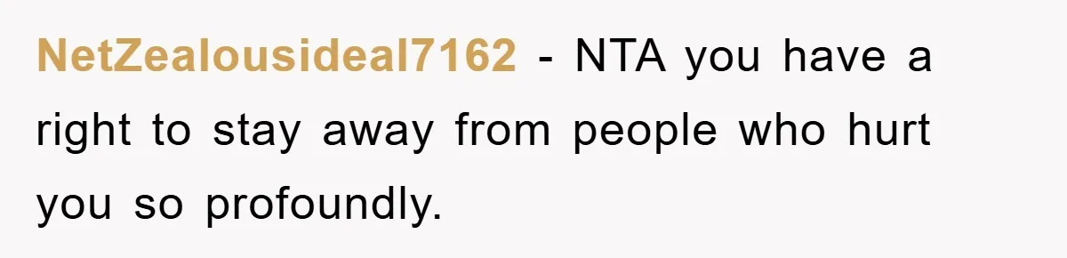 NetZealousideal7162 − NTA you have a right to stay away from people who hurt you so profoundly.