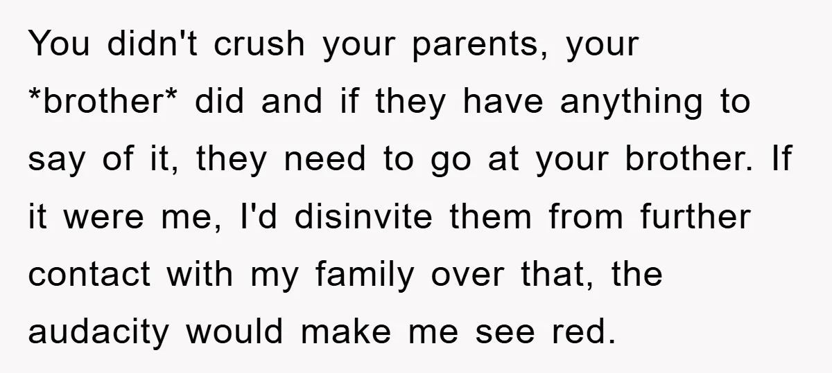 You didn't crush your parents, your *brother* did and if they have anything to say of it, they need to go at your brother. If it were me, I'd disinvite...