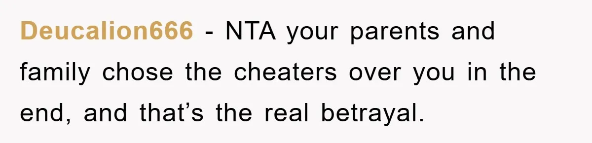 Deucalion666 − NTA your parents and family chose the cheaters over you in the end, and that’s the real betrayal.