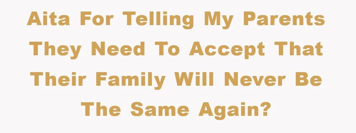 AITA for telling my parents they need to accept that their family will never be the same again?