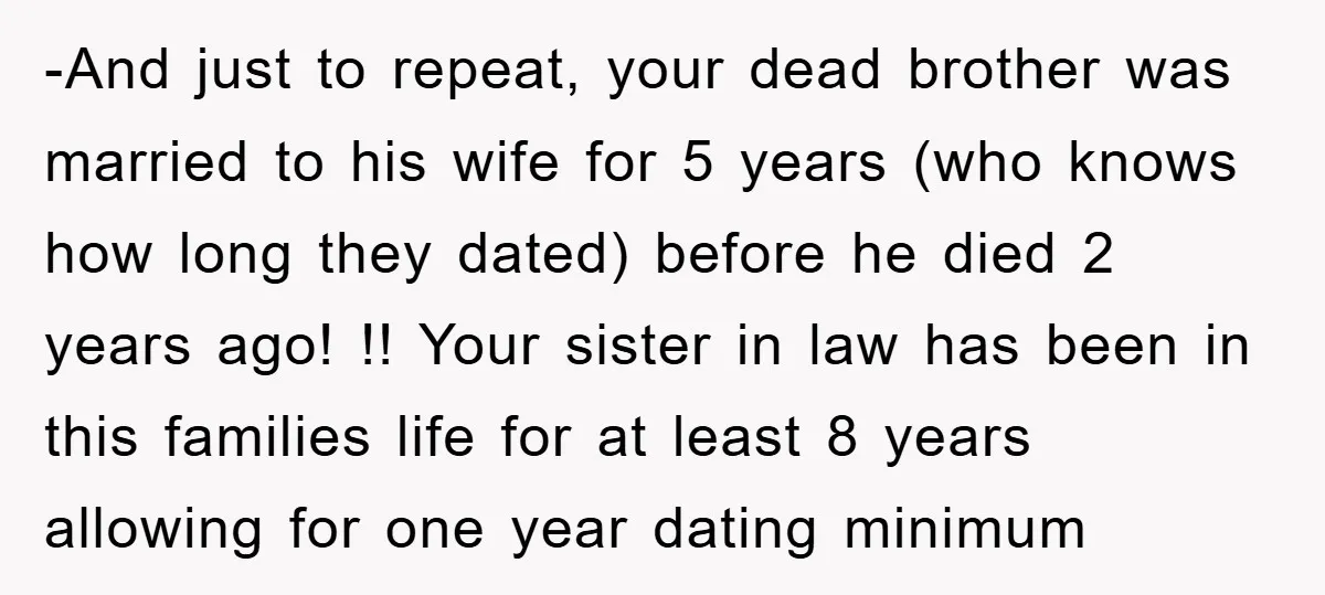 -And just to repeat, your dead brother was married to his wife for 5 years (who knows how long they dated) before he died 2 years ago! !! Your sister...