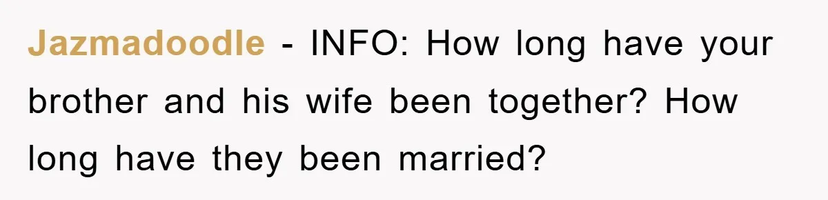 Jazmadoodle - INFO: How long have your brother and his wife been together? How long have they been married?