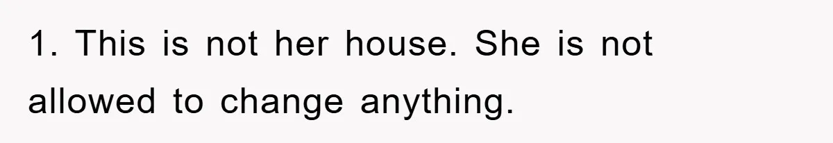 1. This is not her house. She is not allowed to change anything.