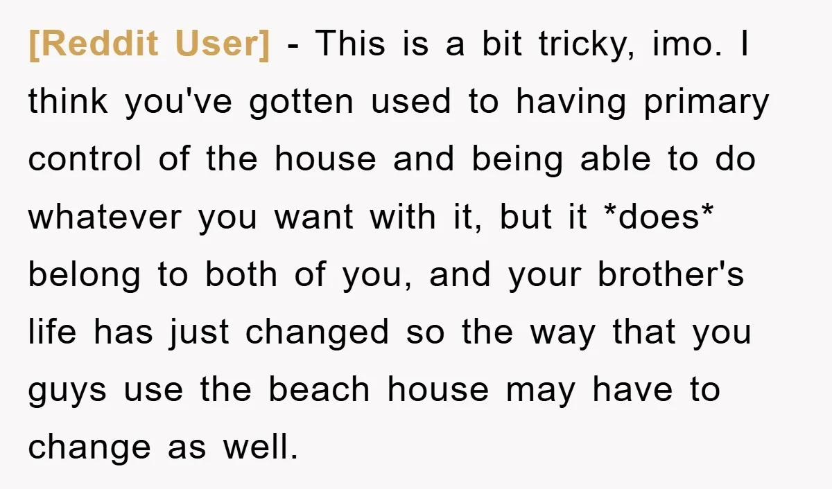 [Reddit User] − This is a bit tricky, imo. I think you've gotten used to having primary control of the house and being able to do whatever you want with...