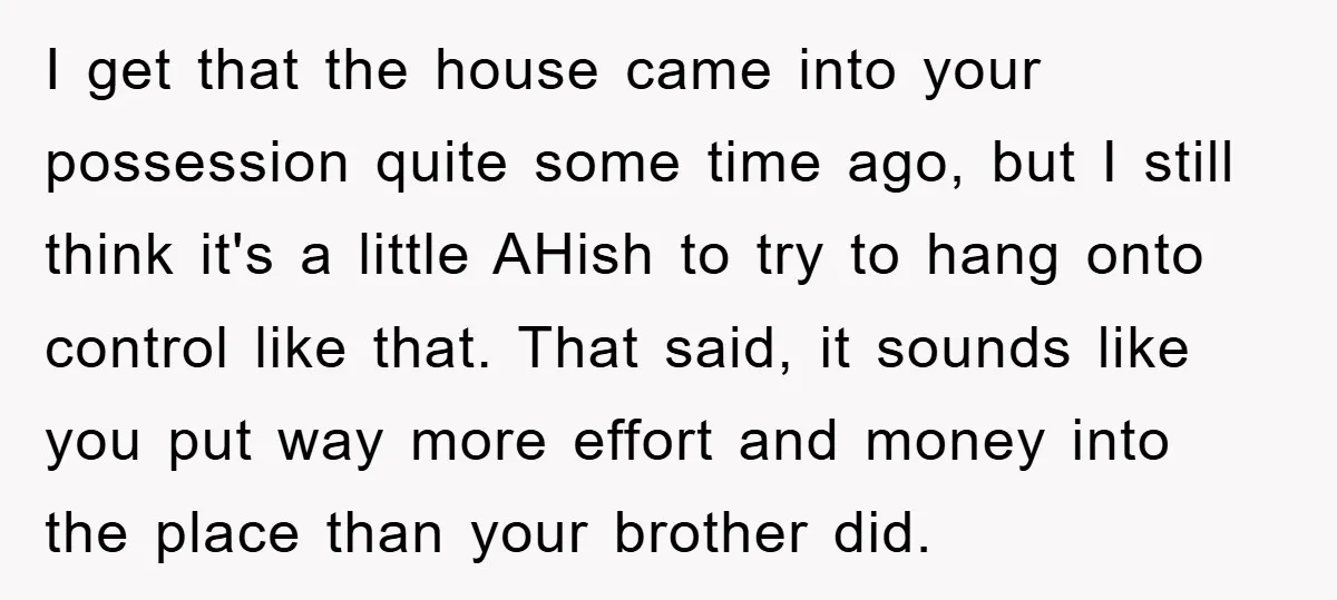 I get that the house came into your possession quite some time ago, but I still think it's a little AHish to try to hang onto control like that. That...