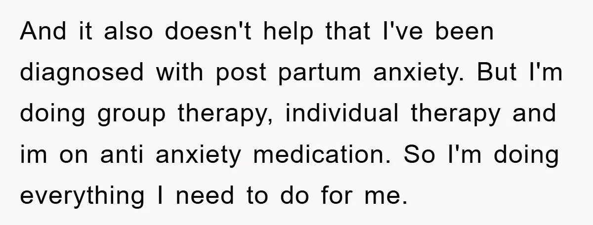 And it also doesn't help that I've been diagnosed with post partum anxiety. But I'm doing group therapy, individual therapy and im on anti anxiety medication. So I'm doing everything...
