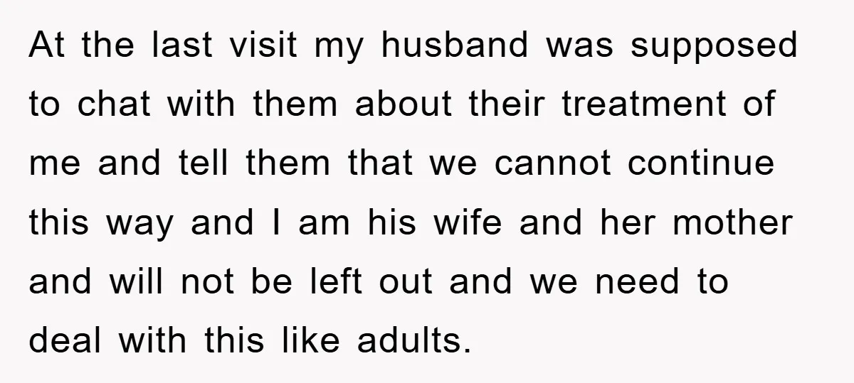 At the last visit my husband was supposed to chat with them about their treatment of me and tell them that we cannot continue this way and I am his...