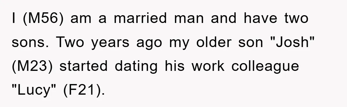 I (M56) am a married man and have two sons. Two years ago my older son "Josh" (M23) started dating his work colleague "Lucy" (F21).