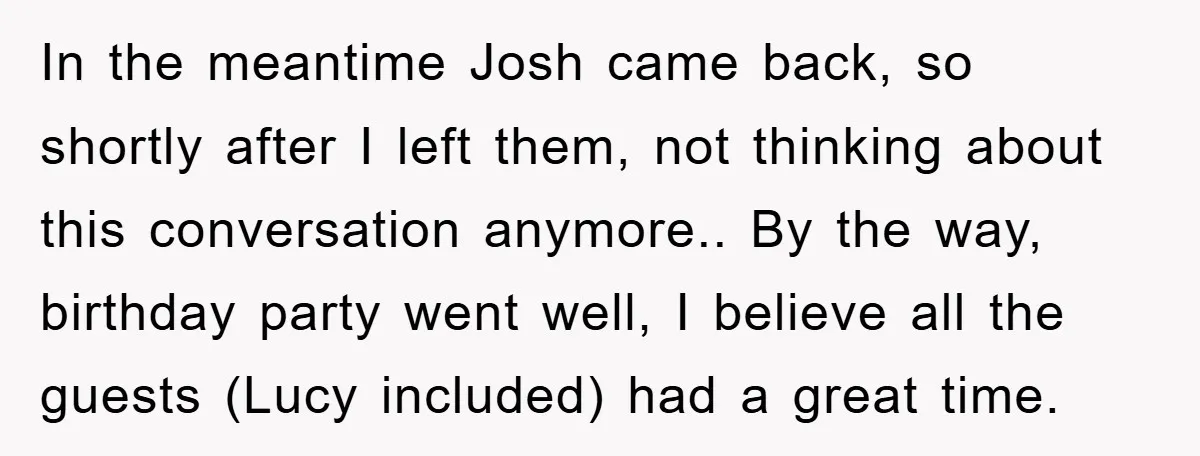 In the meantime Josh came back, so shortly after I left them, not thinking about this conversation anymore.. By the way, birthday party went well, I believe all the guests...