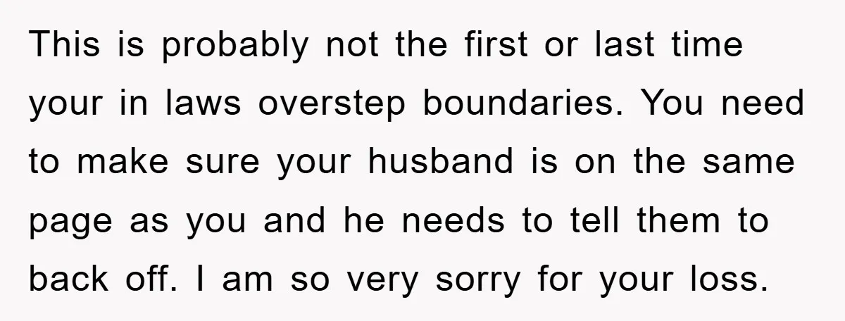 This is probably not the first or last time your in laws overstep boundaries. You need to make sure your husband is on the same page as you and he...
