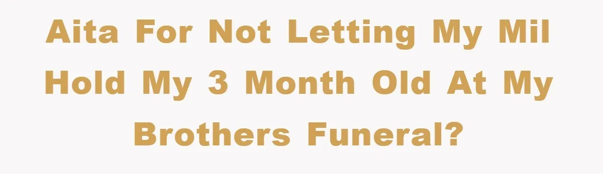 AITA For not letting my MIL hold my 3 month old at my brothers funeral?