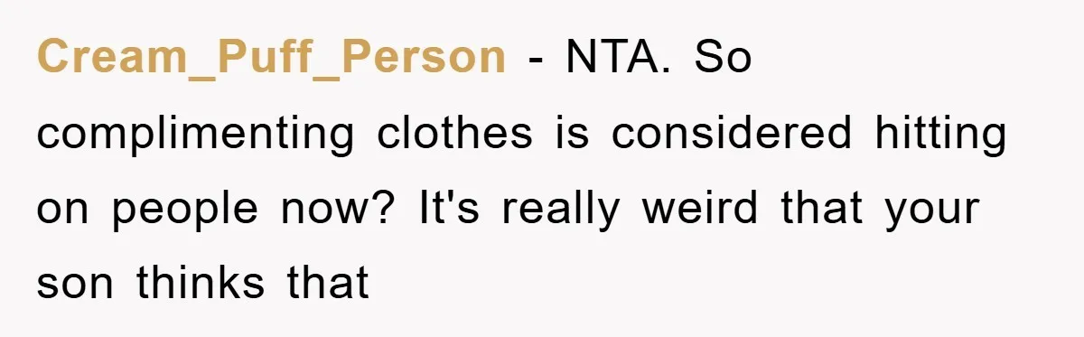 Cream_Puff_Person - NTA. So complimenting clothes is considered hitting on people now? It's really weird that your son thinks that