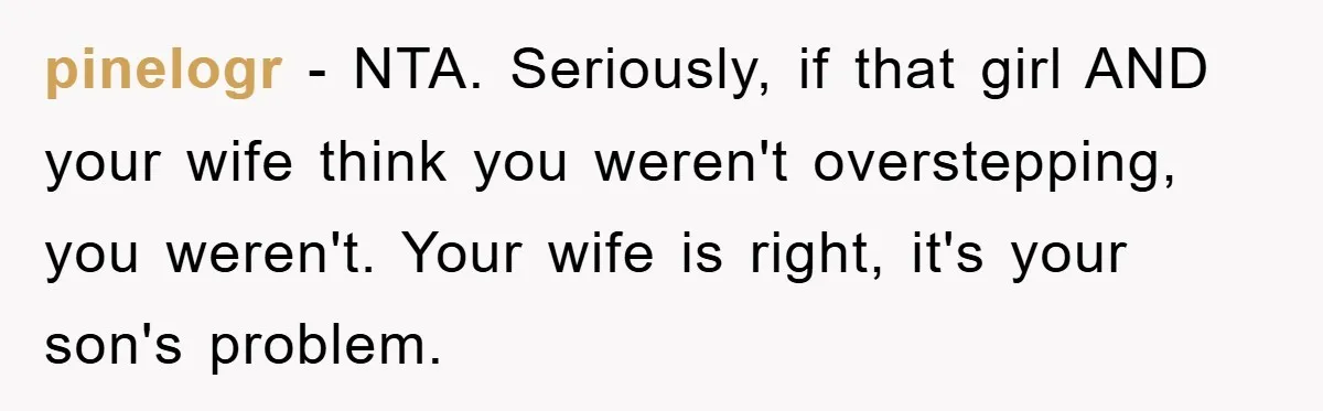 pinelogr - NTA. Seriously, if that girl AND your wife think you weren't overstepping, you weren't. Your wife is right, it's your son's problem.
