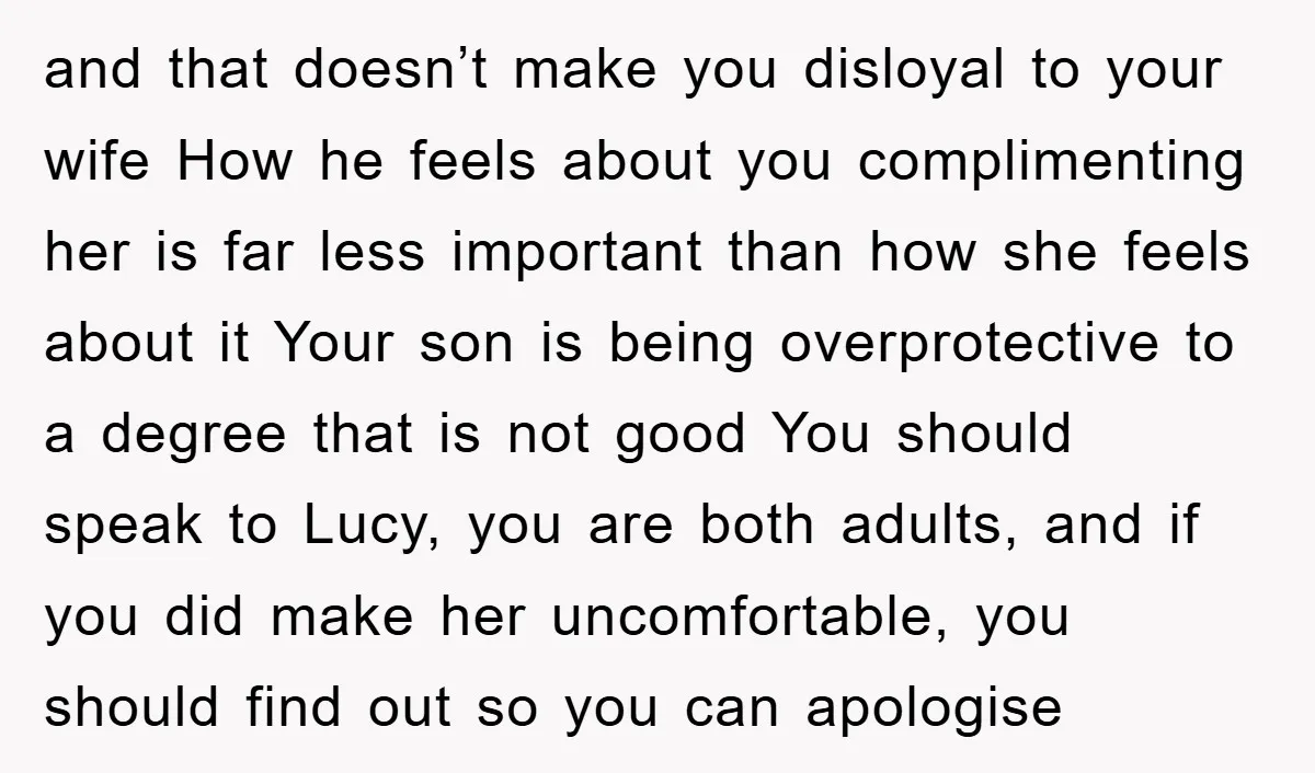 and that doesn’t make you disloyal to your wife How he feels about you complimenting her is far less important than how she feels about it Your son is being...