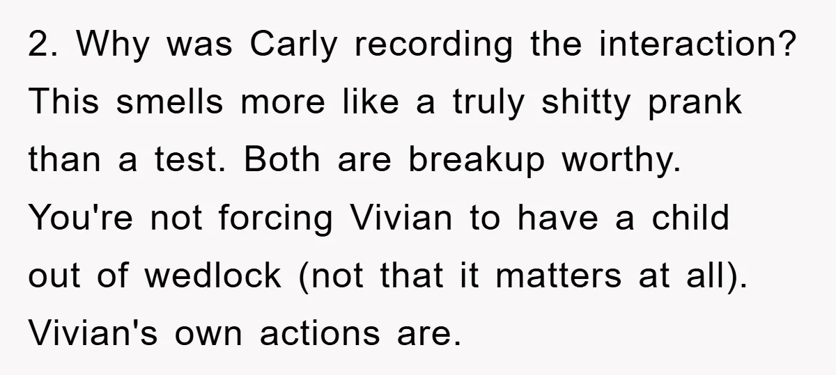 2. Why was Carly recording the interaction? This smells more like a truly shitty prank than a test. Both are breakup worthy. You're not forcing Vivian to have a child...