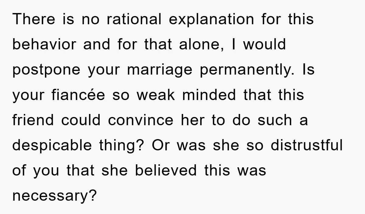 There is no rational explanation for this behavior and for that alone, I would postpone your marriage permanently. Is your fiancée so weak minded that this friend could convince her...