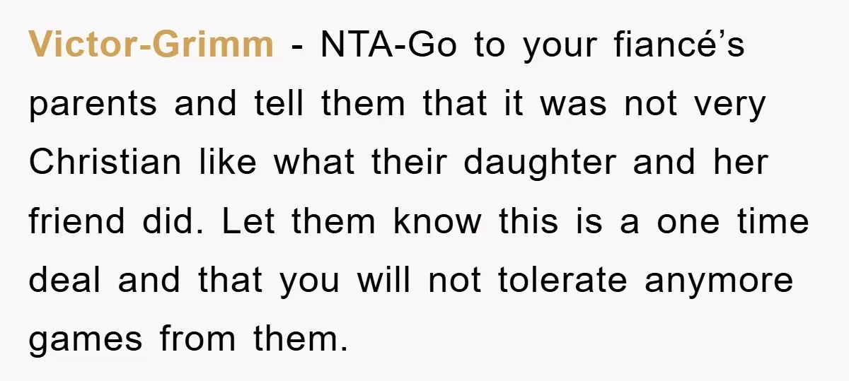 Victor-Grimm - NTA-Go to your fiancé’s parents and tell them that it was not very Christian like what their daughter and her friend did. Let them know this is a...