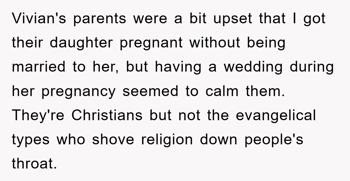 Vivian's parents were a bit upset that I got their daughter pregnant without being married to her, but having a wedding during her pregnancy seemed to calm them. They're Christians...