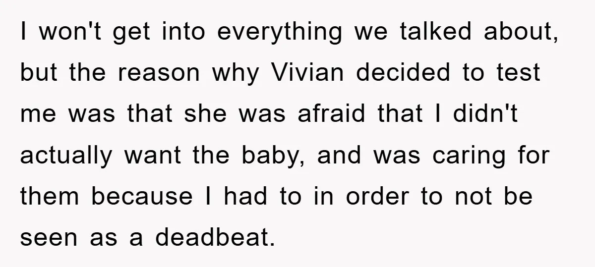 I won't get into everything we talked about, but the reason why Vivian decided to test me was that she was afraid that I didn't actually want the baby, and...
