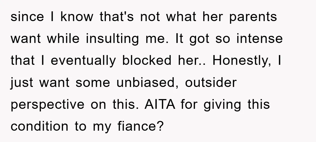 since I know that's not what her parents want while insulting me. It got so intense that I eventually blocked her.. Honestly, I just want some unbiased, outsider perspective on...