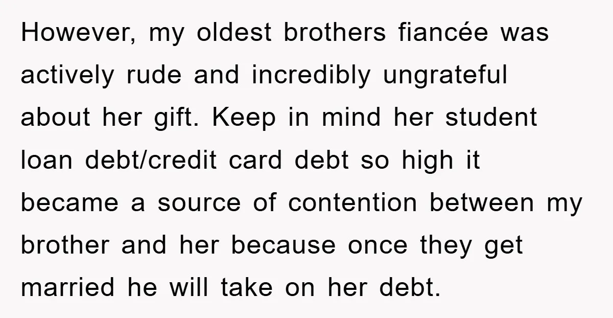 However, my oldest brothers fiancée was actively rude and incredibly ungrateful about her gift. Keep in mind her student loan debt/credit card debt so high it became a source of...