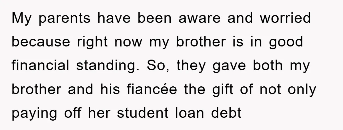 My parents have been aware and worried because right now my brother is in good financial standing. So, they gave both my brother and his fiancée the gift of not...
