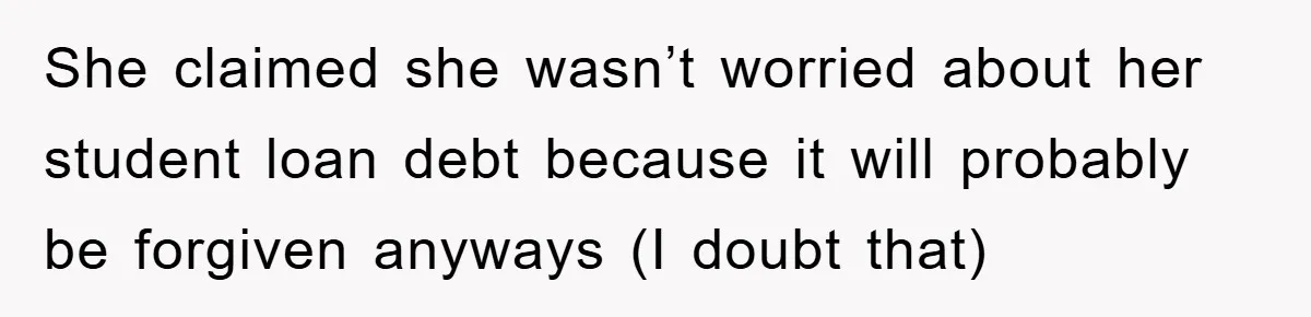 She claimed she wasn’t worried about her student loan debt because it will probably be forgiven anyways (I doubt that)