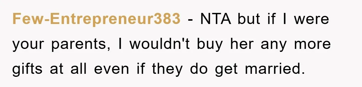 Few-Entrepreneur383 − NTA but if I were your parents, I wouldn't buy her any more gifts at all even if they do get married.