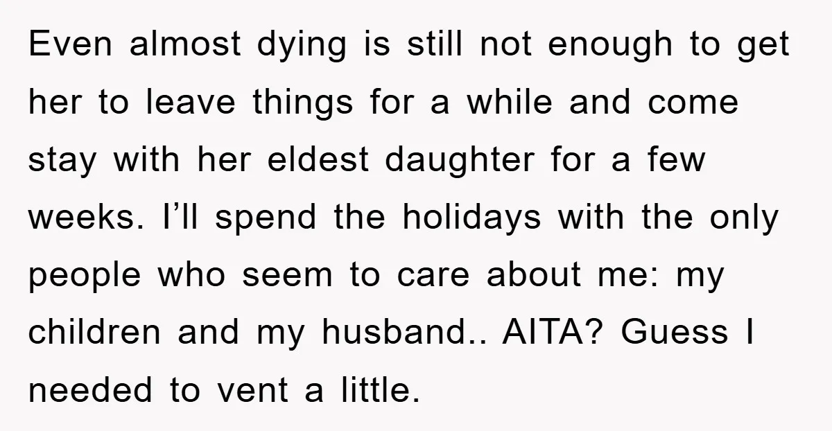 Even almost dying is still not enough to get her to leave things for a while and come stay with her eldest daughter for a few weeks. I’ll spend the...