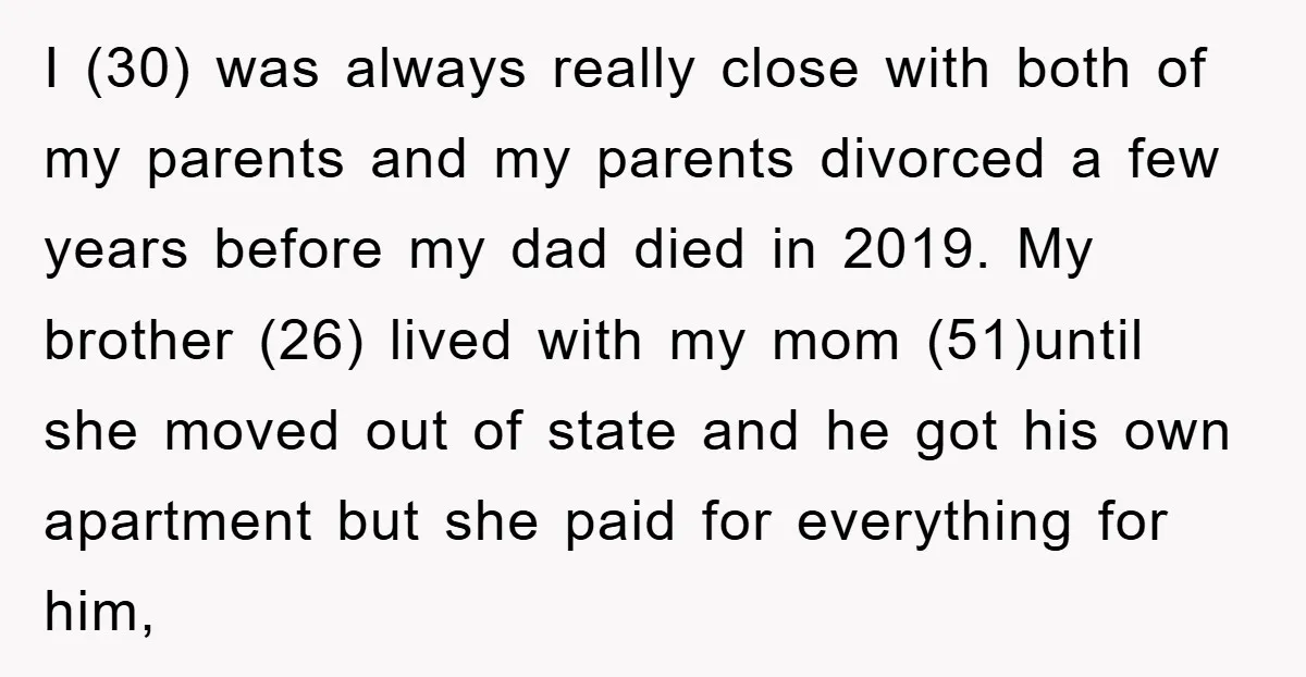 I (30) was always really close with both of my parents and my parents divorced a few years before my dad died in 2019. My brother (26) lived with my...