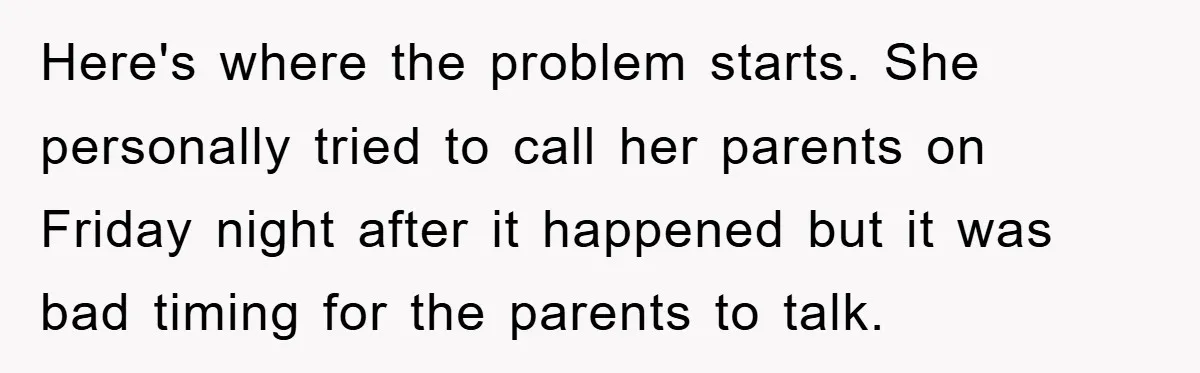 Here's where the problem starts. She personally tried to call her parents on Friday night after it happened but it was bad timing for the parents to talk.