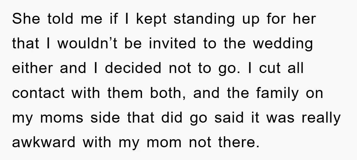 She told me if I kept standing up for her that I wouldn’t be invited to the wedding either and I decided not to go. I cut all contact with...