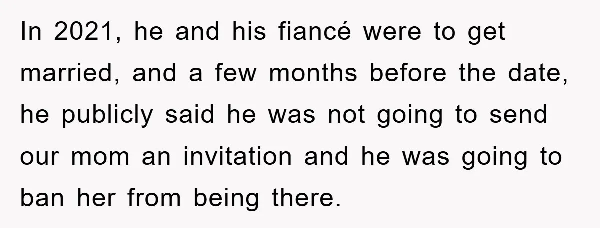 In 2021, he and his fiancé were to get married, and a few months before the date, he publicly said he was not going to send our mom an invitation...
