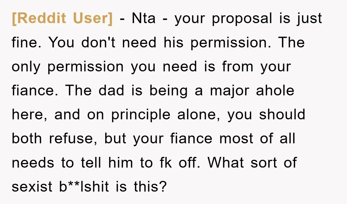 [Reddit User] - Nta - your proposal is just fine. You don't need his permission. The only permission you need is from your fiance. The dad is being a major...