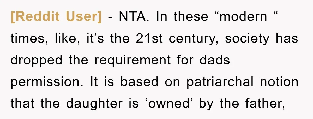 [Reddit User] - NTA. In these “modern “ times, like, it’s the 21st century, society has dropped the requirement for dads permission. It is based on patriarchal notion that the...