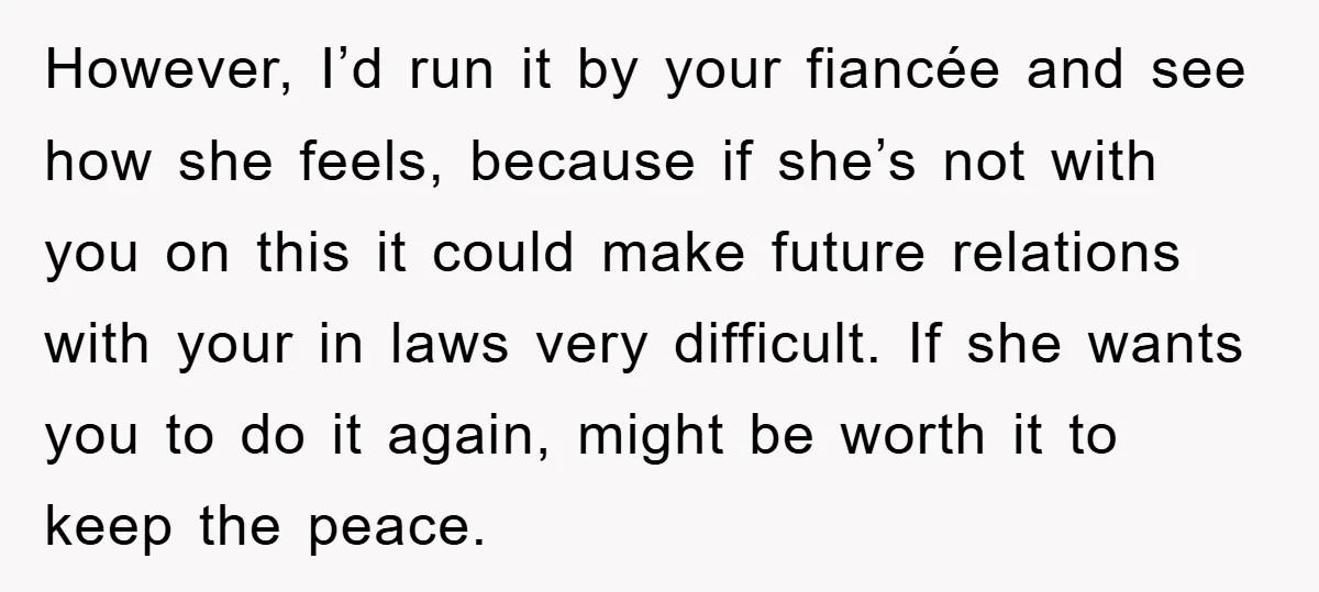 However, I’d run it by your fiancée and see how she feels, because if she’s not with you on this it could make future relations with your in laws very...