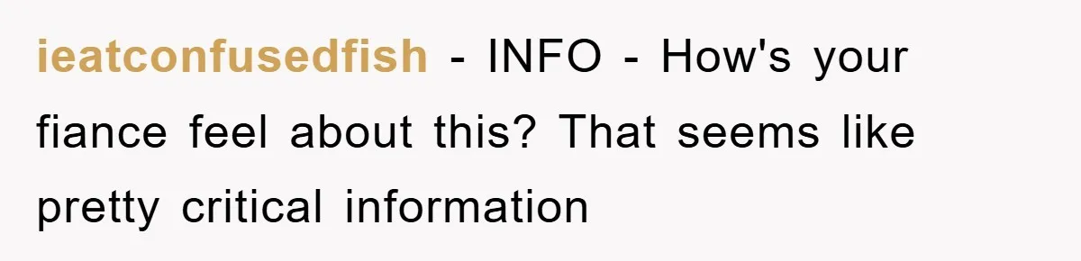 ieatconfusedfish - INFO - How's your fiance feel about this? That seems like pretty critical information