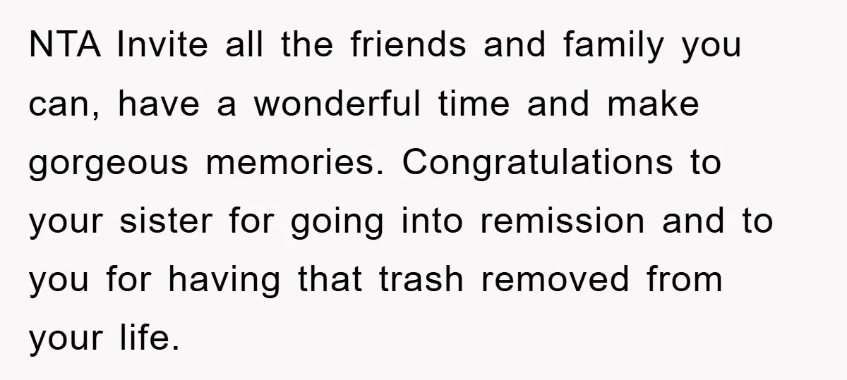 NTA Invite all the friends and family you can, have a wonderful time and make gorgeous memories. Congratulations to your sister for going into remission and to you for having...