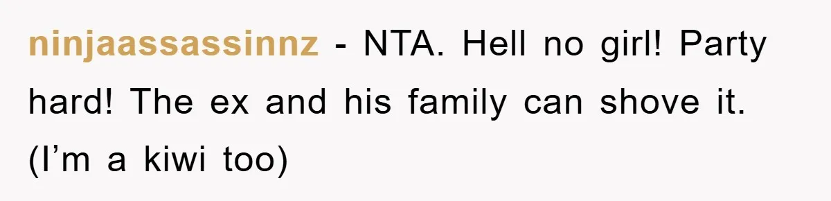 ninjaassassinnz - NTA. Hell no girl! Party hard! The ex and his family can shove it. (I’m a kiwi too)