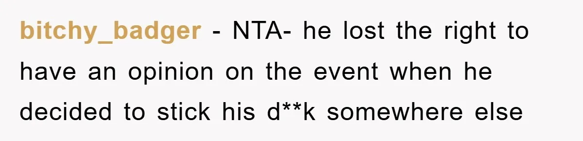 bitchy_badger - NTA- he lost the right to have an opinion on the event when he decided to stick his d**k somewhere else