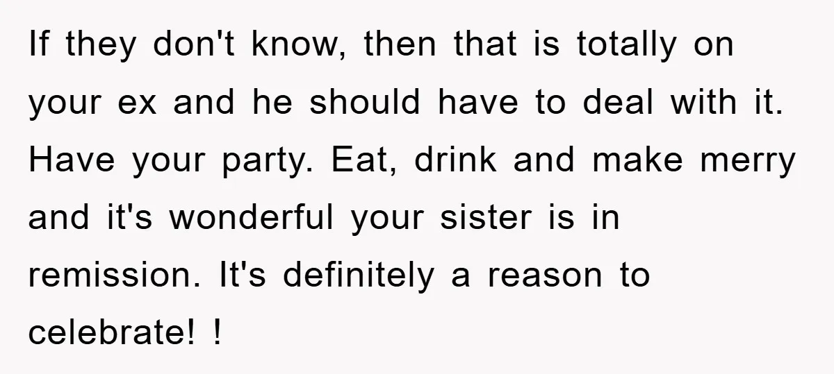 If they don't know, then that is totally on your ex and he should have to deal with it. Have your party. Eat, drink and make merry and it's wonderful...
