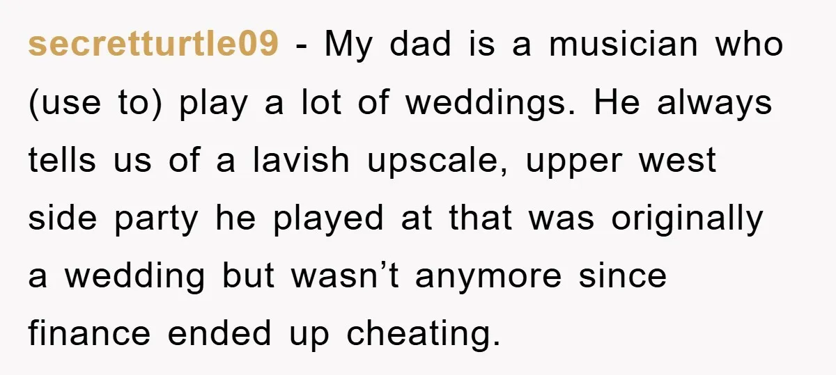 secretturtle09 - My dad is a musician who (use to) play a lot of weddings. He always tells us of a lavish upscale, upper west side party he played at...