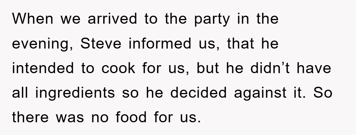 When we arrived to the party in the evening, Steve informed us, that he intended to cook for us, but he didn’t have all ingredients so he decided against it....