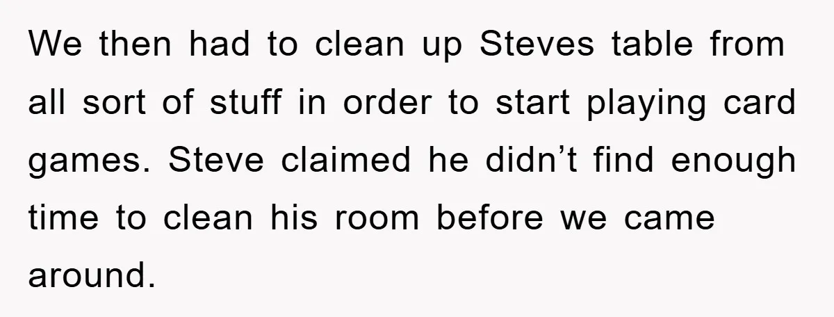 We then had to clean up Steves table from all sort of stuff in order to start playing card games. Steve claimed he didn’t find enough time to clean his...