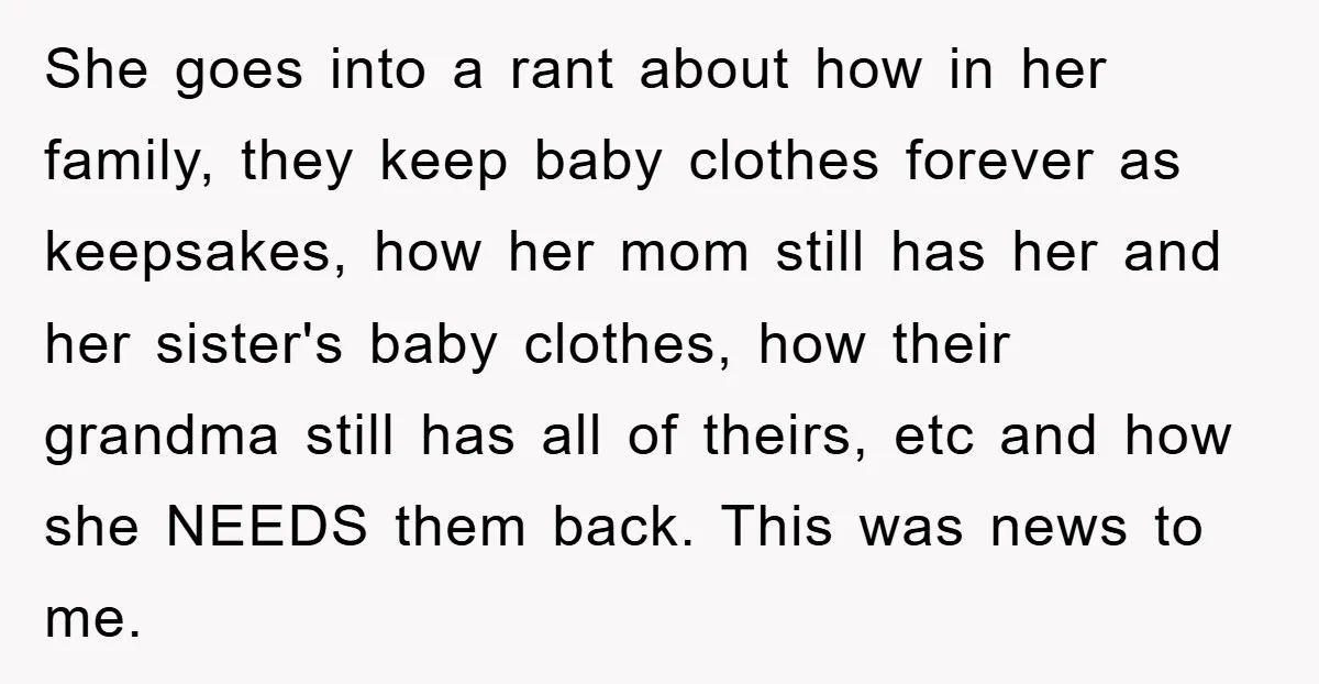 She goes into a rant about how in her family, they keep baby clothes forever as keepsakes, how her mom still has her and her sister's baby clothes, how their...