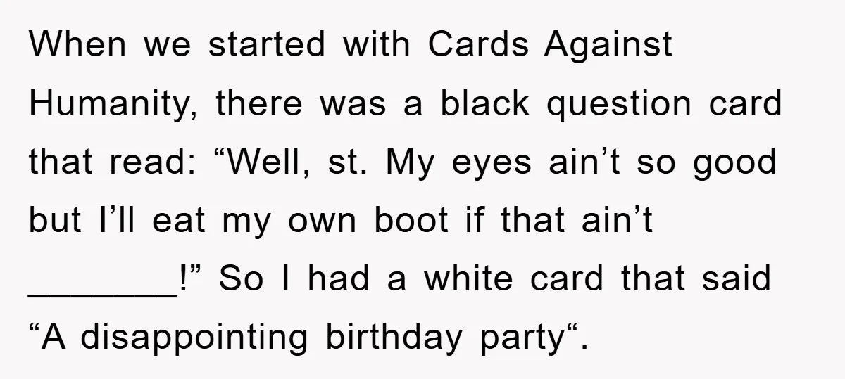 When we started with Cards Against Humanity, there was a black question card that read: “Well, st. My eyes ain’t so good but I’ll eat my own boot if that...