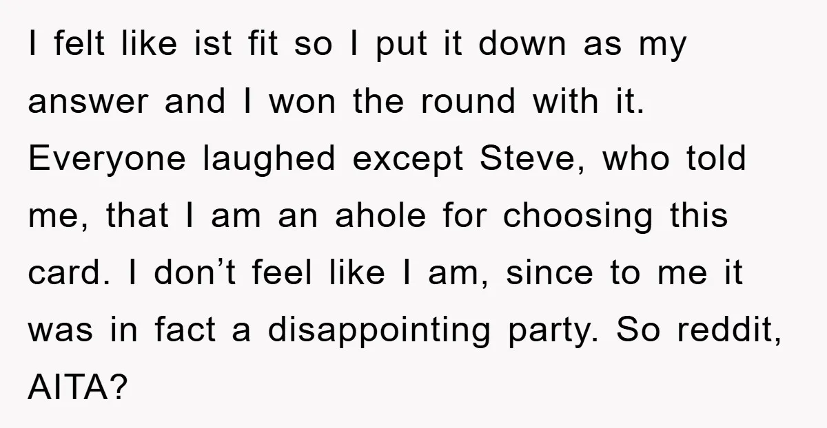 I felt like ist fit so I put it down as my answer and I won the round with it. Everyone laughed except Steve, who told me, that I am...